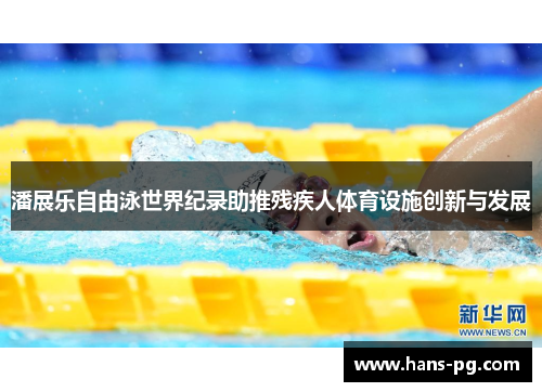潘展乐自由泳世界纪录助推残疾人体育设施创新与发展