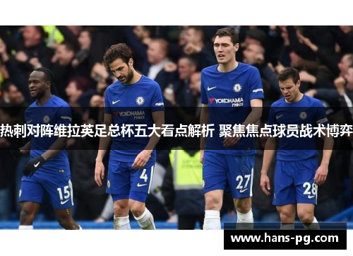 热刺对阵维拉英足总杯五大看点解析 聚焦焦点球员战术博弈