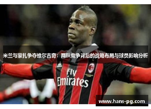 米兰与蒙扎争夺维尔吉奇：两队竞争背后的战略布局与球员影响分析