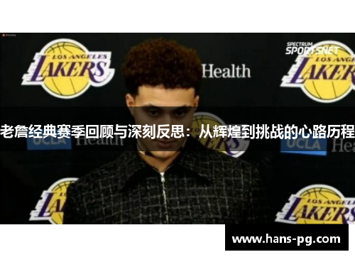 老詹经典赛季回顾与深刻反思：从辉煌到挑战的心路历程