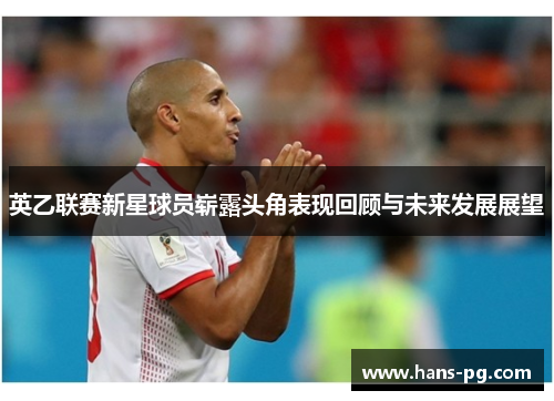 英乙联赛新星球员崭露头角表现回顾与未来发展展望 英乙联赛新星球员崭露头角表现回顾与未来发展展望