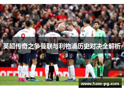 英超传奇之争曼联与利物浦历史对决全解析 英超传奇之争曼联与利物浦历史对决全解析