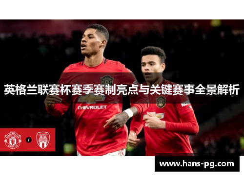 英格兰联赛杯赛季赛制亮点与关键赛事全景解析