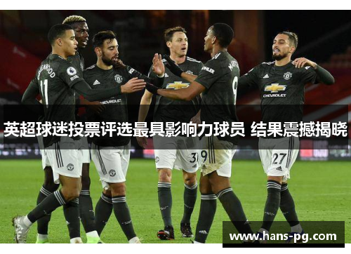 英超球迷投票评选最具影响力球员 结果震撼揭晓 英超球迷投票评选最具影响力球员 结果震撼揭晓