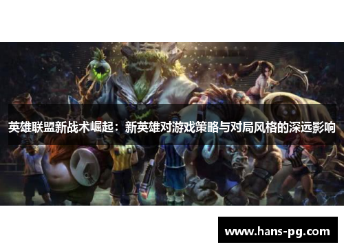 英雄联盟新战术崛起：新英雄对游戏策略与对局风格的深远影响