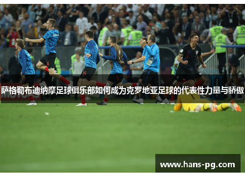 萨格勒布迪纳摩足球俱乐部如何成为克罗地亚足球的代表性力量与骄傲