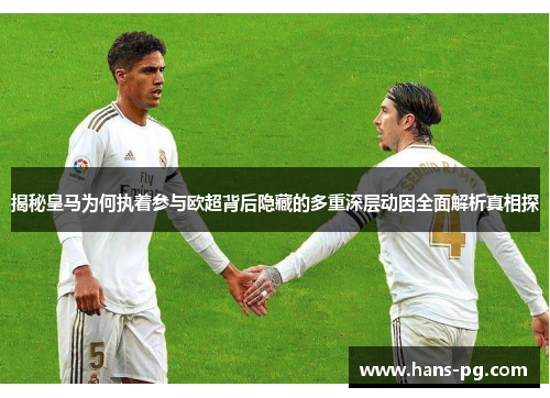揭秘皇马为何执着参与欧超背后隐藏的多重深层动因全面解析真相探 揭秘皇马为何执着参与欧超背后隐藏的多重深层动因全面解析真相探