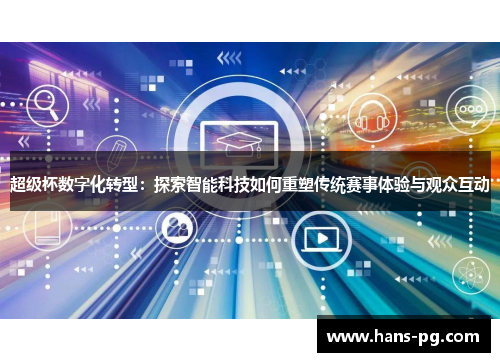 超级杯数字化转型:探索智能科技如何重塑传统赛事体验与观众互动 超级杯数字化转型:探索智能科技如何重塑传统赛事体验与观众互动