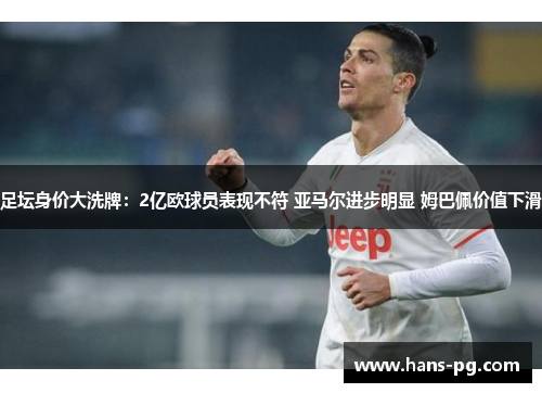 足坛身价大洗牌:2亿欧球员表现不符 亚马尔进步明显 姆巴佩价值下滑 足坛身价大洗牌:2亿欧球员表现不符 亚马尔进步明显 姆巴佩价值下滑