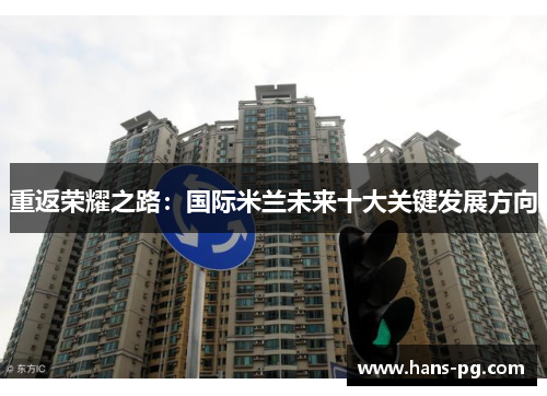 重返荣耀之路:国际米兰未来十大关键发展方向 重返荣耀之路:国际米兰未来十大关键发展方向