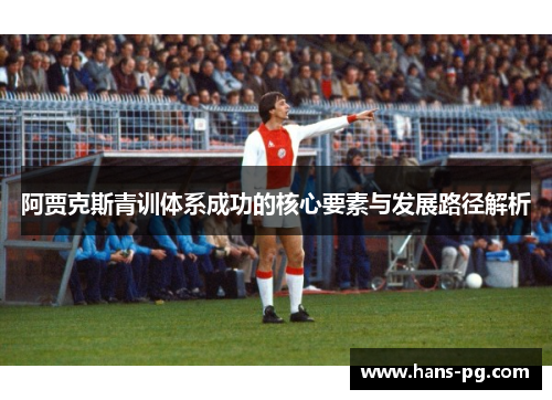 阿贾克斯青训体系成功的核心要素与发展路径解析