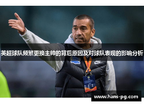 英超球队频繁更换主帅的背后原因及对球队表现的影响分析