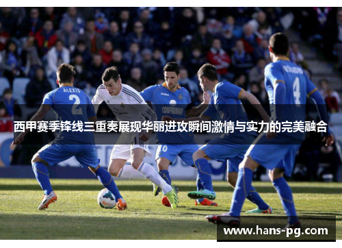 西甲赛季锋线三重奏展现华丽进攻瞬间激情与实力的完美融合