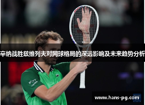 辛纳战胜兹维列夫对网球格局的深远影响及未来趋势分析