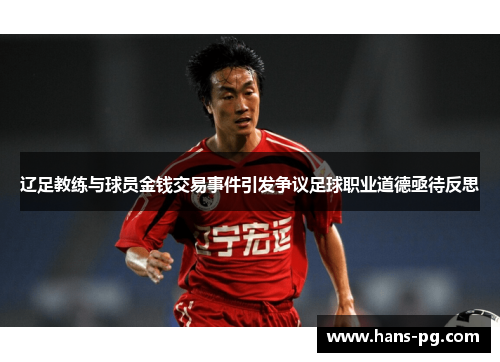 辽足教练与球员金钱交易事件引发争议足球职业道德亟待反思