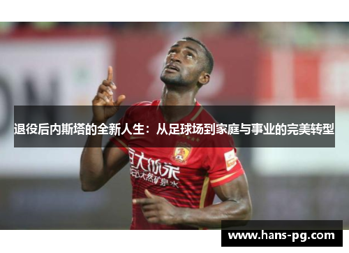 退役后内斯塔的全新人生：从足球场到家庭与事业的完美转型