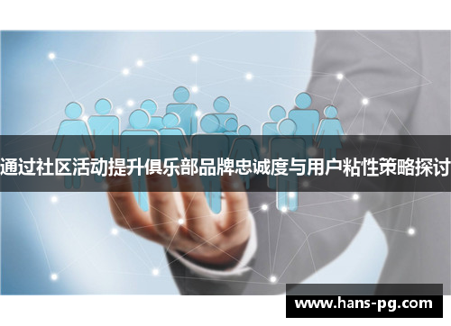 通过社区活动提升俱乐部品牌忠诚度与用户粘性策略探讨