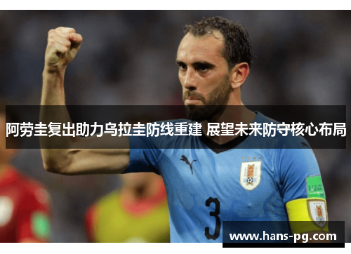 阿劳圭复出助力乌拉圭防线重建 展望未来防守核心布局