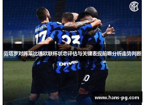 劳塔罗对阵莱比锡欧联杯状态评估与关键表现前瞻分析走势判断