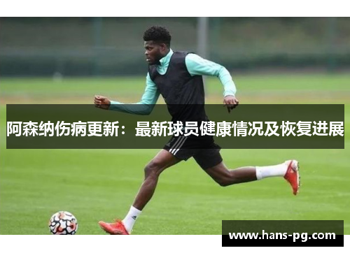 阿森纳伤病更新:最新球员健康情况及恢复进展 阿森纳伤病更新:最新球员健康情况及恢复进展