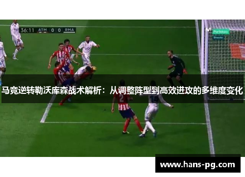 马竞逆转勒沃库森战术解析：从调整阵型到高效进攻的多维度变化