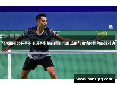 马来西亚公开赛羽毛球赛事精彩瞬间回顾 热血与激情碰撞的巅峰对决 马来西亚公开赛羽毛球赛事精彩瞬间回顾 热血与激情碰撞的巅峰对决