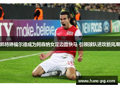 凯特琳福尔德成为阿森纳女足边路快马 引领球队进攻新风潮